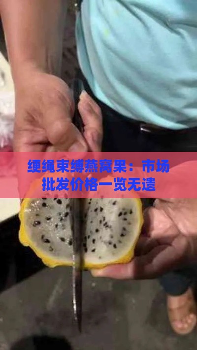 绠绳束缚燕窝果：市场批发价格一览无遗