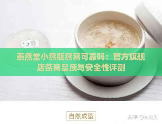 泰然堂小燕瓶燕窝可靠吗：官方旗舰店燕窝品质与安全性评测