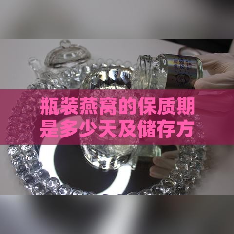 瓶装燕窝的保质期是多少天及储存方法