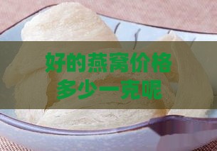 好的燕窝价格多少一克呢