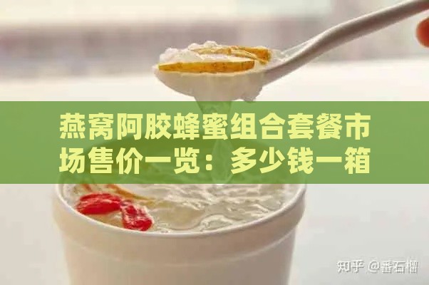 燕窝阿胶蜂蜜组合套餐市场售价一览：多少钱一箱？