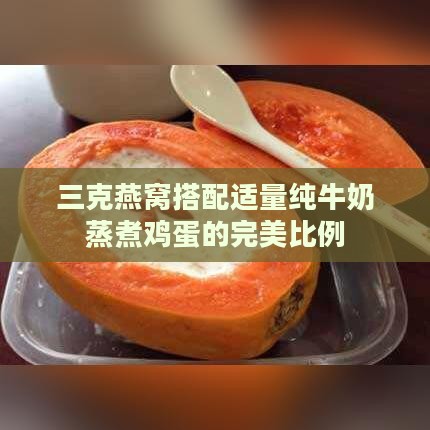 三克燕窝搭配适量纯牛奶蒸煮鸡蛋的完美比例