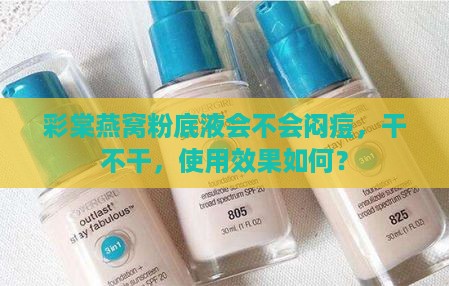 彩棠燕窝粉底液会不会闷痘，干不干，使用效果如何？