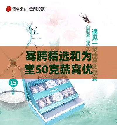 骞胯精选和为堂50克燕窝优惠价格一览