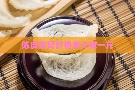 陈皮燕窝价格多少钱一斤