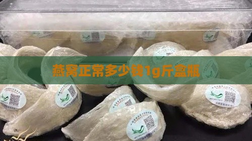 燕窝正常多少钱1g斤盒瓶