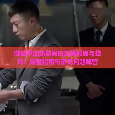 微波炉加热燕窝的正确时间与技巧：完整指南与常见问题解答