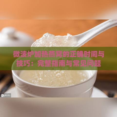 微波炉加热燕窝的正确时间与技巧：完整指南与常见问题解答