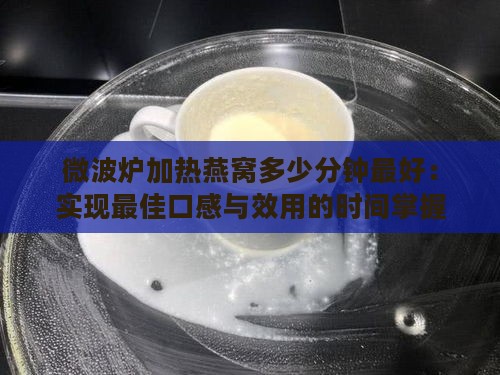 微波炉加热燕窝多少分钟更好：实现更佳口感与效用的时间掌握