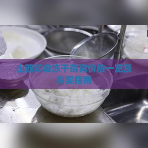 山西即食冻干燕窝价格一览及购买指南