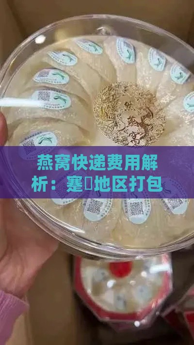 燕窝快递费用解析：蹇地区打包一箱燕窝快递价格一览