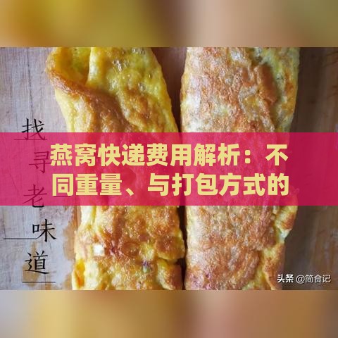 燕窝快递费用解析：不同重量、与打包方式的箱子价格一览