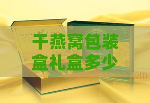 干燕窝包装盒礼盒多少钱一盒：燕窝礼盒价格一览