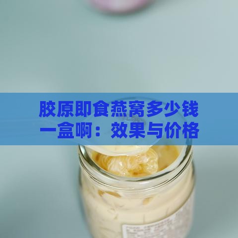 胶原即食燕窝多少钱一盒啊：效果与价格对比分析