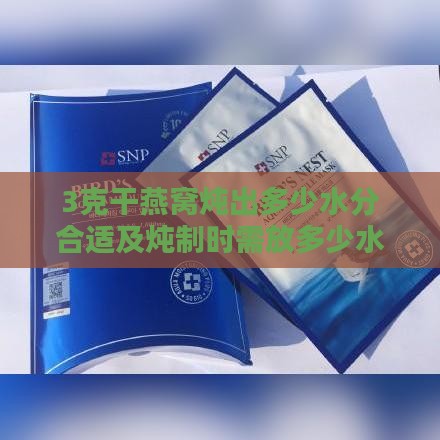 3克干燕窝炖出多少水分合适及炖制时需放多少水量