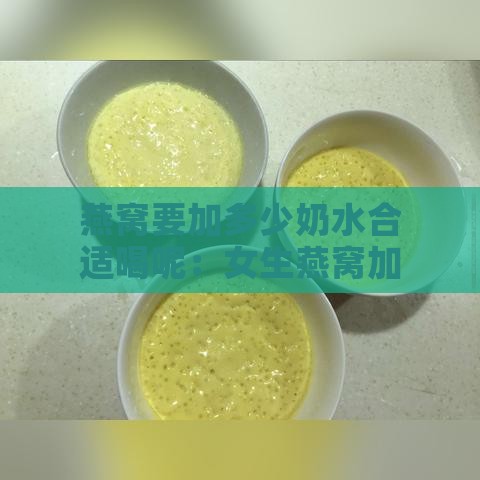 燕窝要加多少奶水合适喝呢：女生燕窝加牛奶比例推荐