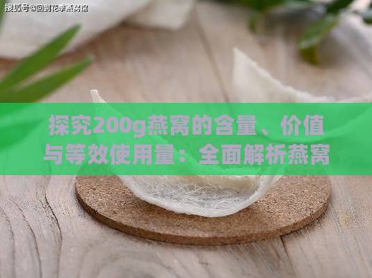 探究200g燕窝的含量、价值与等效使用量：全面解析燕窝实用指南