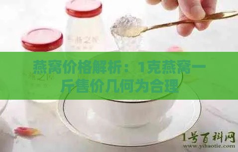 燕窝价格解析：1克燕窝一斤售价几何为合理