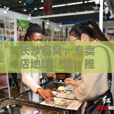 长沙燕窝：专卖店地址、场、推荐及回收平台一览