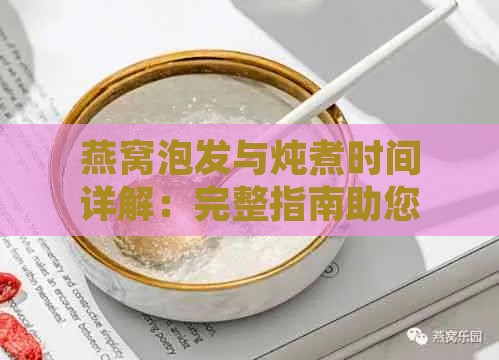 燕窝泡发与炖煮时间详解：完整指南助您掌握正确泡发与炖煮时长