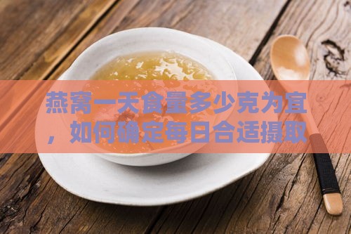 燕窝一天食量多少克为宜，如何确定每日合适摄取量