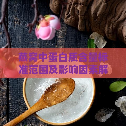 燕窝中蛋白质含量标准范围及影响因素解析