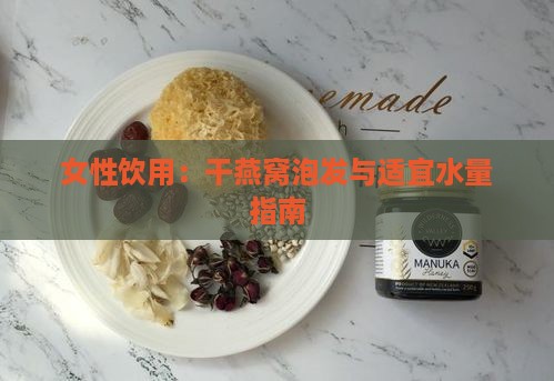 女性饮用：干燕窝泡发与适宜水量指南