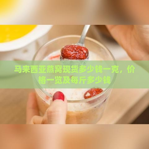 马来西亚燕窝现货多少钱一克，价格一览及每斤多少钱