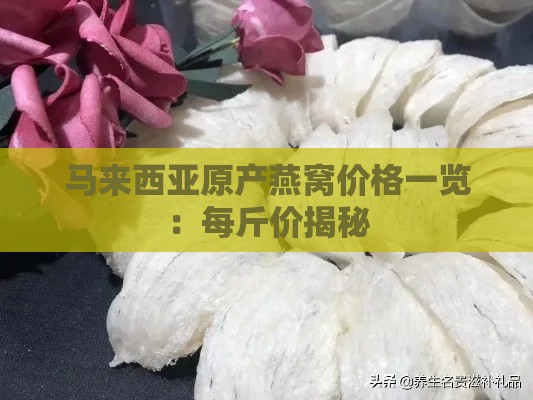 马来西亚原产燕窝价格一览：每斤价揭秘