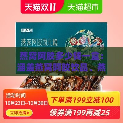 燕窝阿胶多少钱一盒：涵盖燕窝阿胶饮品、燕窝阿胶糕、固元膏等价格