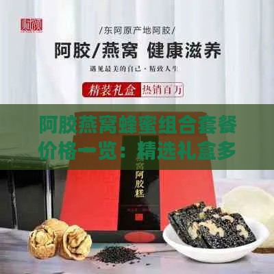 阿胶燕窝蜂蜜组合套餐价格一览：精选礼盒多少钱一箱