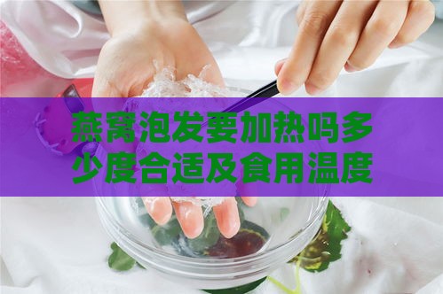 燕窝泡发要加热吗多少度合适及食用温度