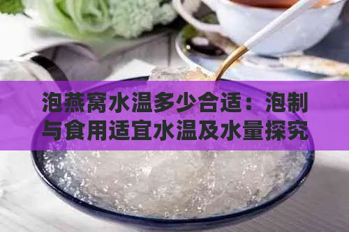 泡燕窝水温多少合适：泡制与食用适宜水温及水量探究