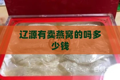 辽源有卖燕窝的吗多少钱