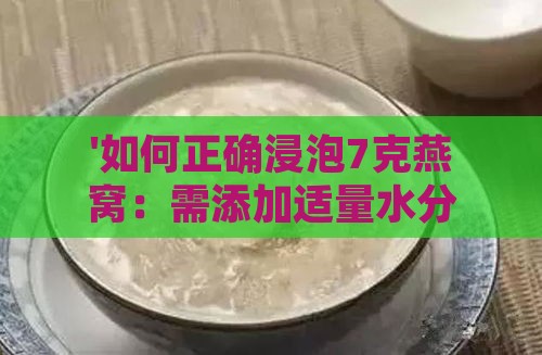 '如何正确浸泡7克燕窝：需添加适量水分以达到更佳泡发效果'