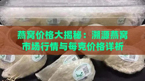 燕窝价格大揭秘：溯源燕窝市场行情与每克价格详析