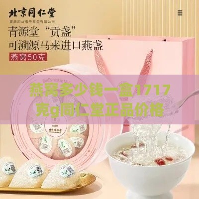 燕窝多少钱一盒1717克g同仁堂正品价格