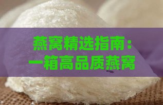 燕窝精选指南：一箱高品质燕窝推荐，预算价格是多少才合理？