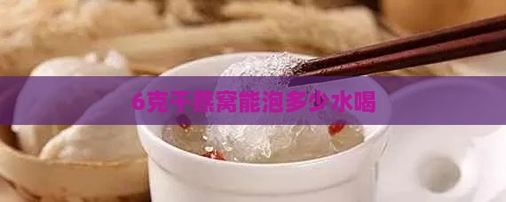 6克干燕窝能泡多少水喝