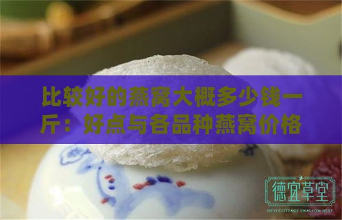 比较好的燕窝大概多少钱一斤：好点与各品种燕窝价格一览