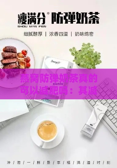 燕窝防弹奶茶真的可以减肥吗：其减肥效果与有效性探究