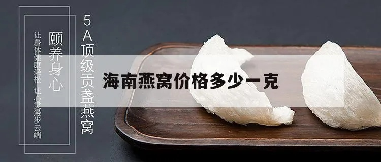 海南燕窝定制价格多少钱一斤瓶克