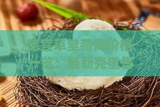 德宜草堂燕窝价格一览：最新克重售价与性价比分析