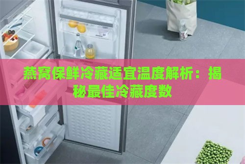 燕窝保鲜冷藏适宜温度解析：揭秘更佳冷藏度数