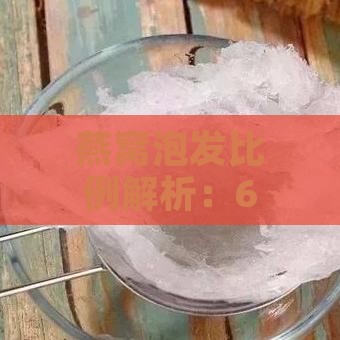 燕窝泡发比例解析：6克干燕窝泡发后重量及实用指南