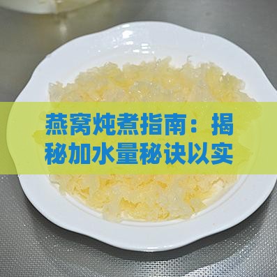 燕窝炖煮指南：揭秘加水量秘诀以实现更佳口感与营养保留