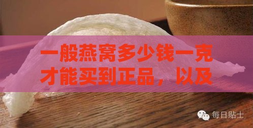 一般燕窝多少钱一克才能买到正品，以及一斤燕窝价格及合理价格范围