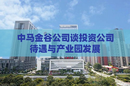 中马金谷公司谈投资公司待遇与产业园发展