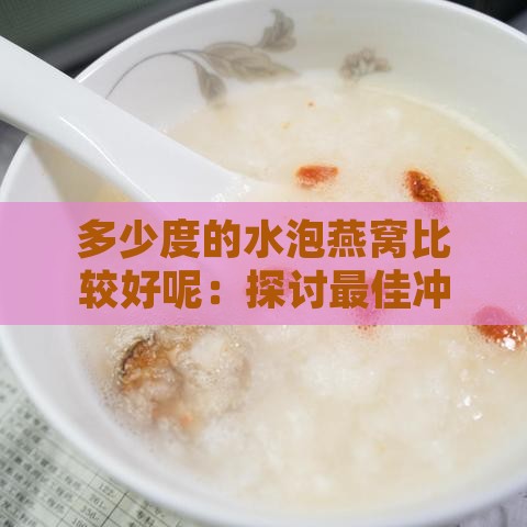 多少度的水泡燕窝比较好呢：探讨更佳冲泡温度与水质选择