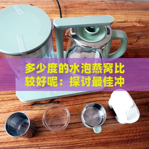 多少度的水泡燕窝比较好呢：探讨更佳冲泡温度与水质选择